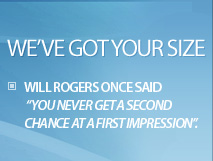 We've got your size. Will Rogers once said, 'You never get a second chance at a first impression'